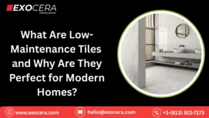 What Are Low-Maintenance Tiles and Why Are They Perfect for Modern Homes?