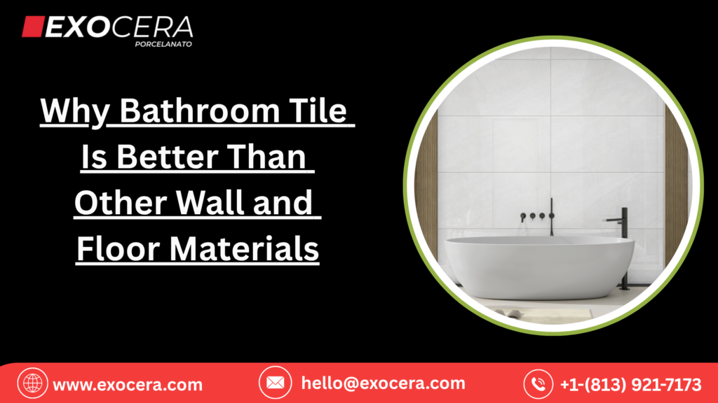 Why Bathroom Tile Is Better Than Other Wall and Floor Materials