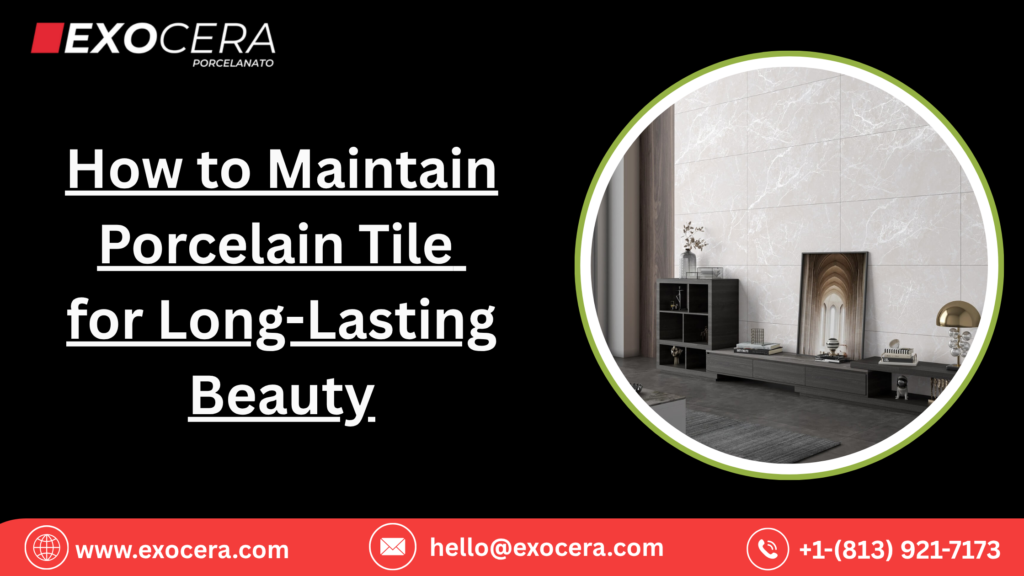 How to Maintain Porcelain Tile for Long-Lasting Beauty